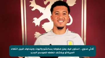 ثلاثي مدوي.. أستون فيلا يعزز صفوفه بسانشو وإليوت وليندلوف قبيل انتهاء الميركاتو ويكشف خططه للموسم الجديد